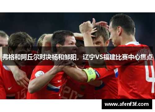 弗格和阿丘尔对决杨和邹阳，辽宁VS福建比赛中心焦点