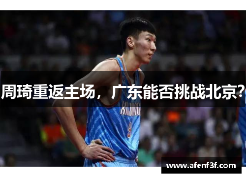 周琦重返主场，广东能否挑战北京？