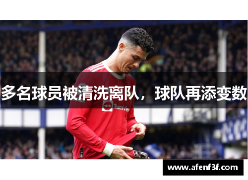 多名球员被清洗离队，球队再添变数